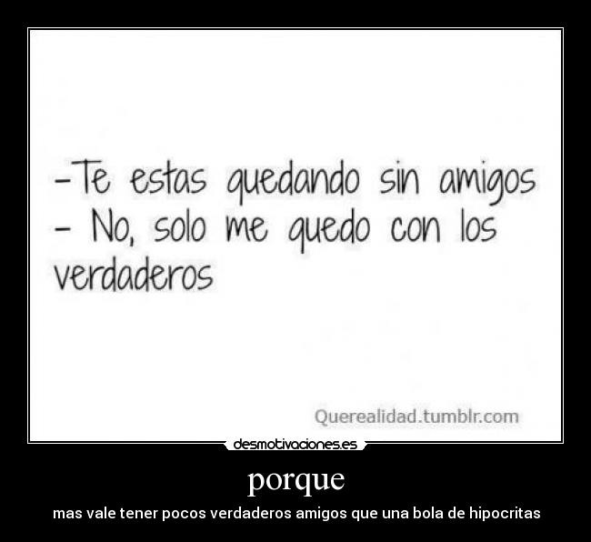 porque - mas vale tener pocos verdaderos amigos que una bola de hipocritas