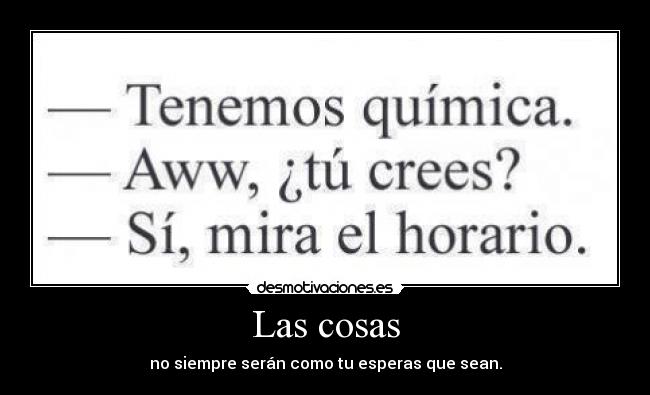 Las cosas - no siempre serán como tu esperas que sean.