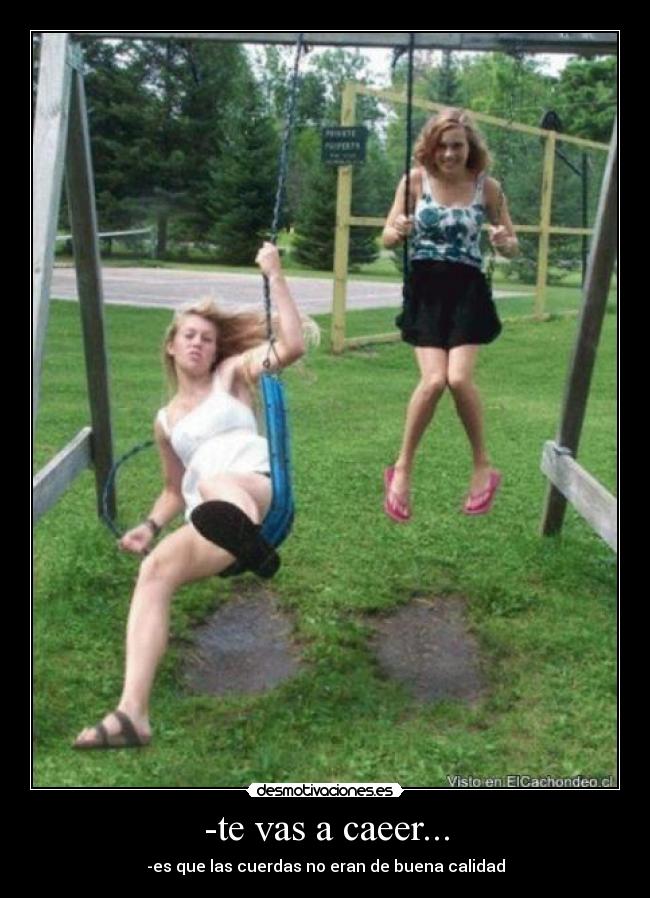 -te vas a caeer... - -es que las cuerdas no eran de buena calidad
