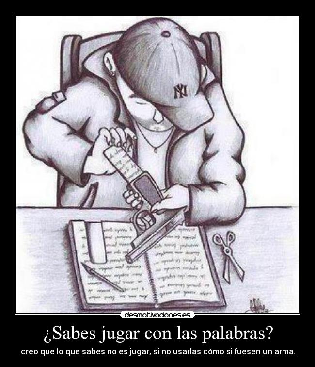¿Sabes jugar con las palabras? - creo que lo que sabes no es jugar, si no usarlas cómo si fuesen un arma.