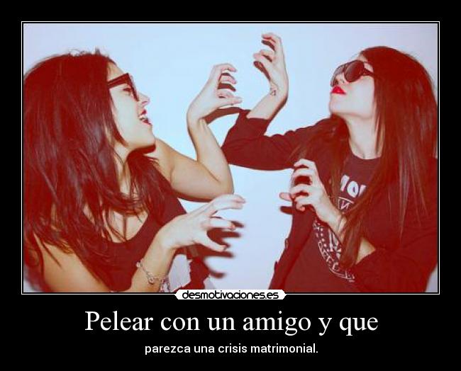 Pelear con un amigo y que -