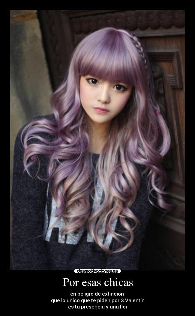 Por esas chicas - en peligro de extincion
que lo unico que te piden por S.Valentín
es tu presencia y una flor