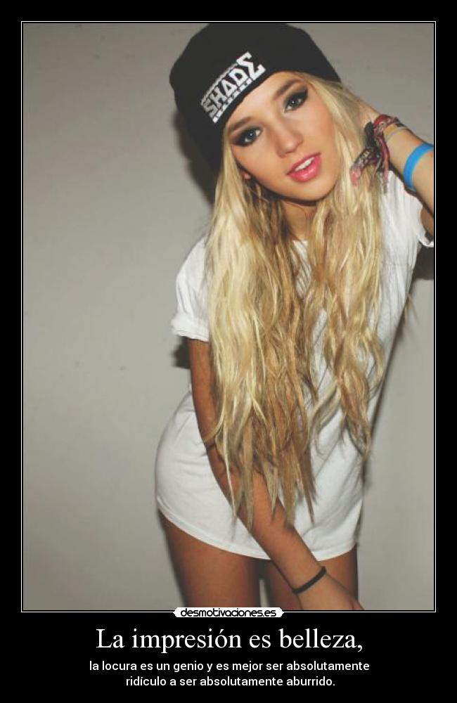 La impresión es belleza, - la locura es un genio y es mejor ser absolutamente
ridículo a ser absolutamente aburrido.
