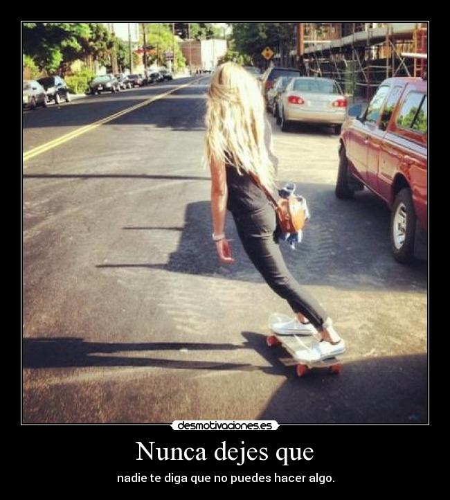 Nunca dejes que - nadie te diga que no puedes hacer algo.