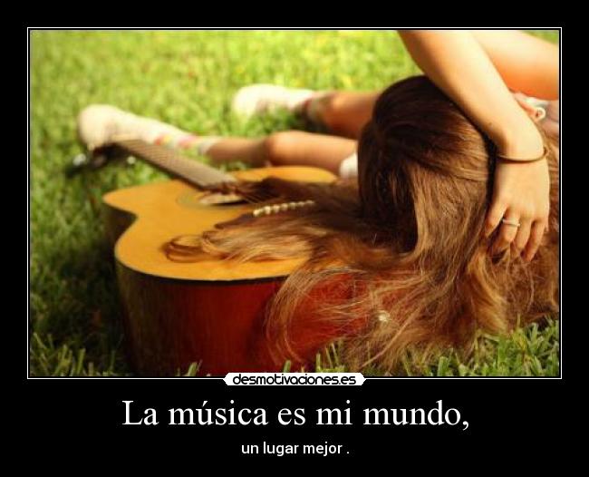 La música es mi mundo, - un lugar mejor .