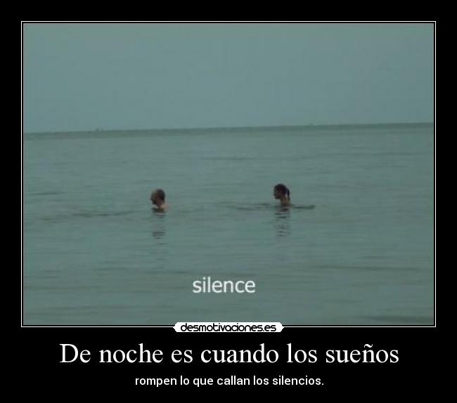 De noche es cuando los sueños - rompen lo que callan los silencios.