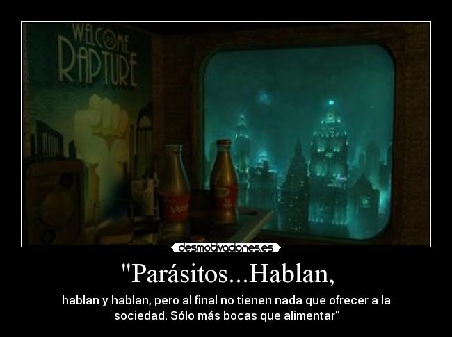 Parásitos...Hablan, - hablan y hablan, pero al final no tienen nada que ofrecer a la
sociedad. Sólo más bocas que alimentar