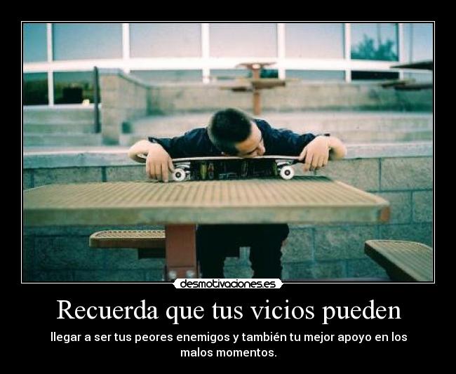 Recuerda que tus vicios pueden -