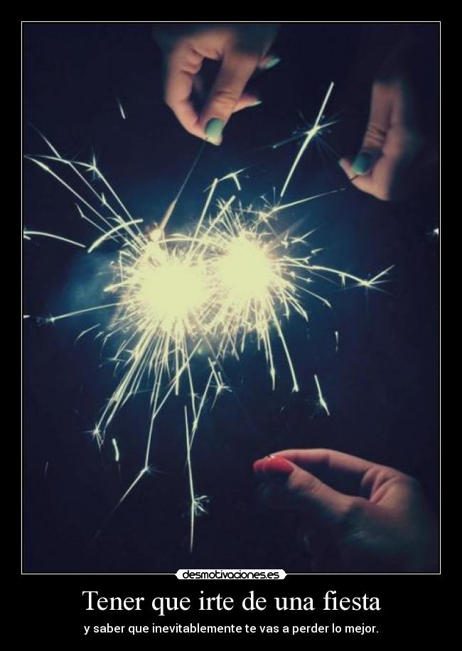 Tener que irte de una fiesta - y saber que inevitablemente te vas a perder lo mejor.