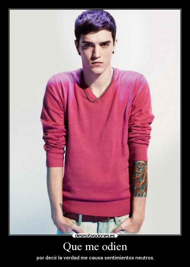 Que me odien - por decir la verdad me causa sentimientos neutros.