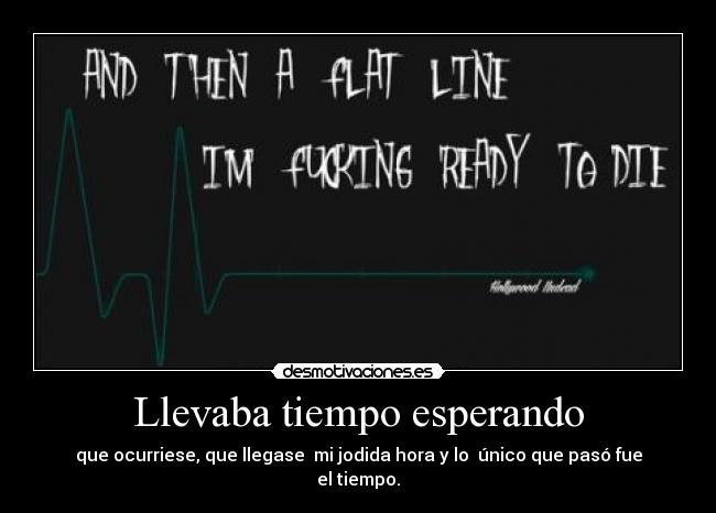 Llevaba tiempo esperando - que ocurriese, que llegase  mi jodida hora y lo  único que pasó fue el tiempo.