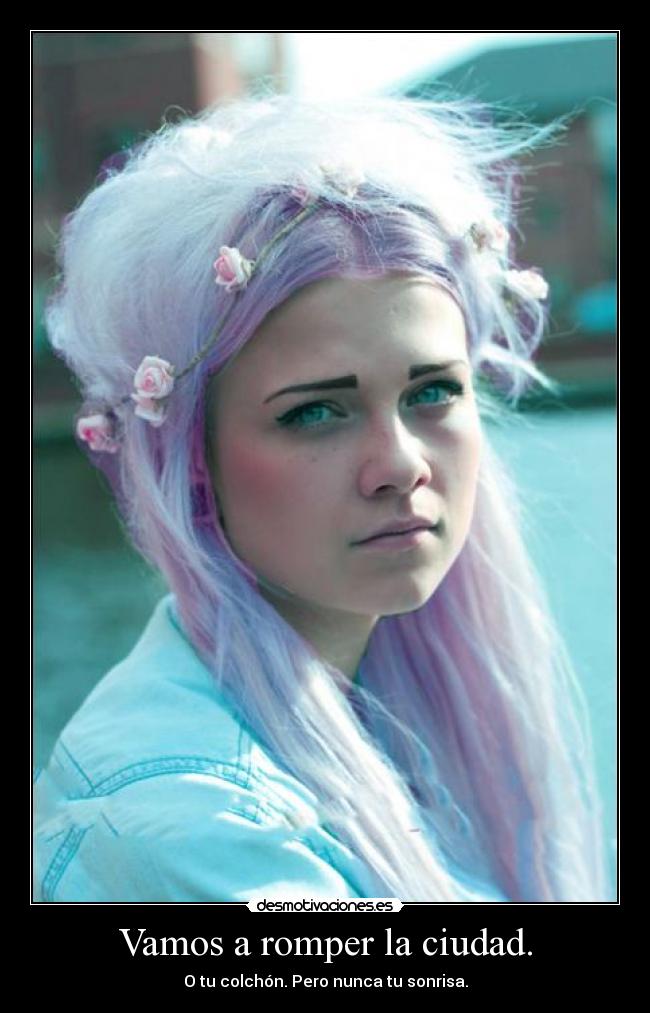 Vamos a romper la ciudad. - O tu colchón. Pero nunca tu sonrisa.
