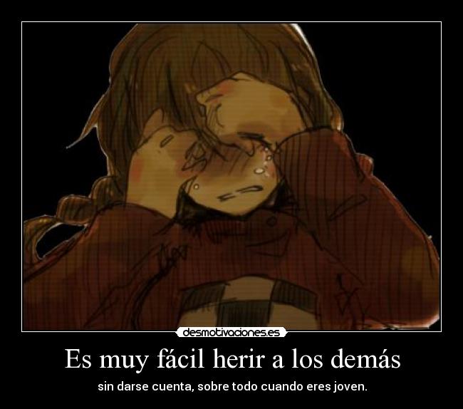 Es muy fácil herir a los demás - 
