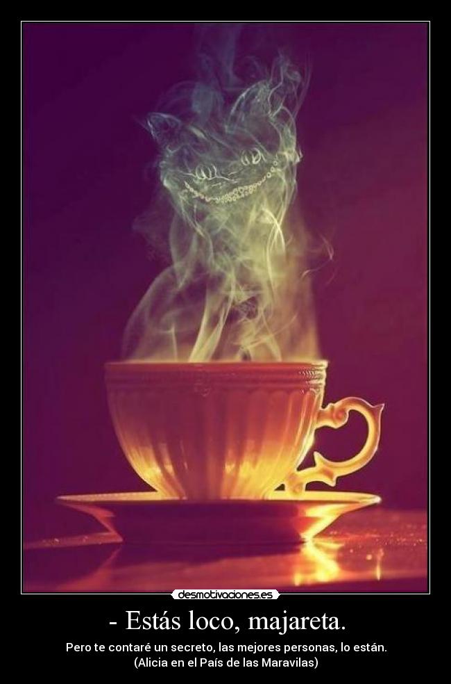 - Estás loco, majareta. -
