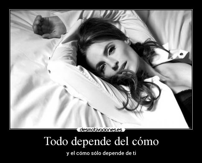 Todo depende del cómo - y el cómo sólo depende de ti
