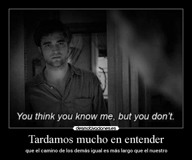 Tardamos mucho en entender - que el camino de los demás igual es más largo que el nuestro