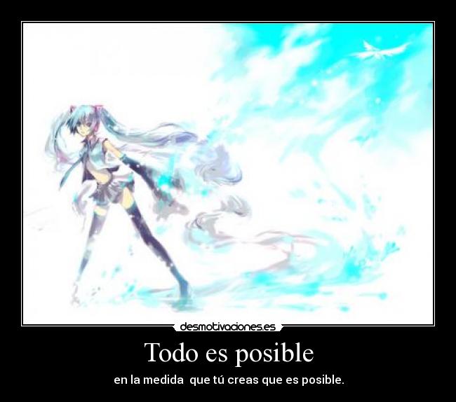 Todo es posible - en la medida que tú creas que es posible.