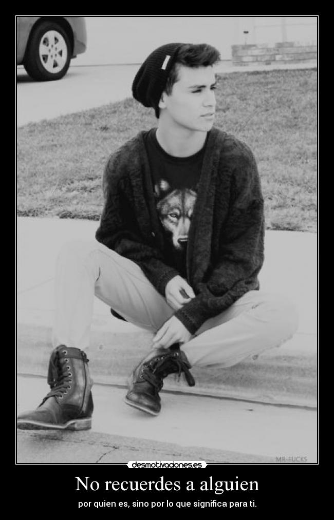 No recuerdes a alguien - por quien es, sino por lo que significa para ti.