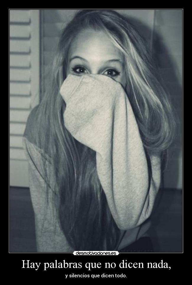 Hay palabras que no dicen nada, - y silencios que dicen todo.