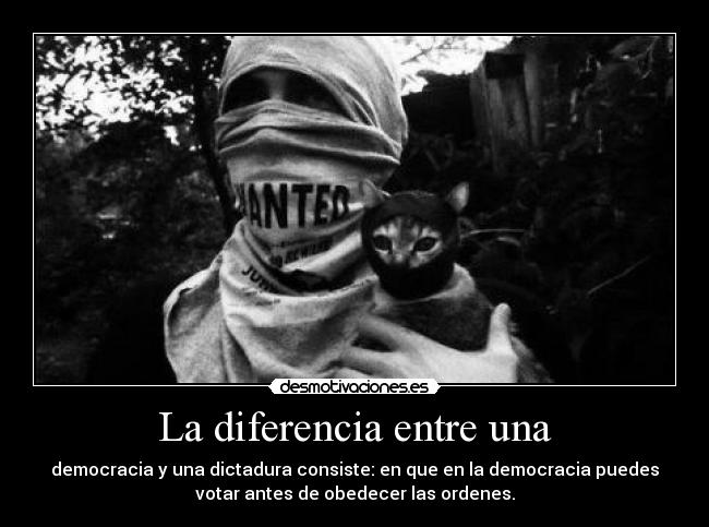 La diferencia entre una - democracia y una dictadura consiste: en que en la democracia puedes
votar antes de obedecer las ordenes.