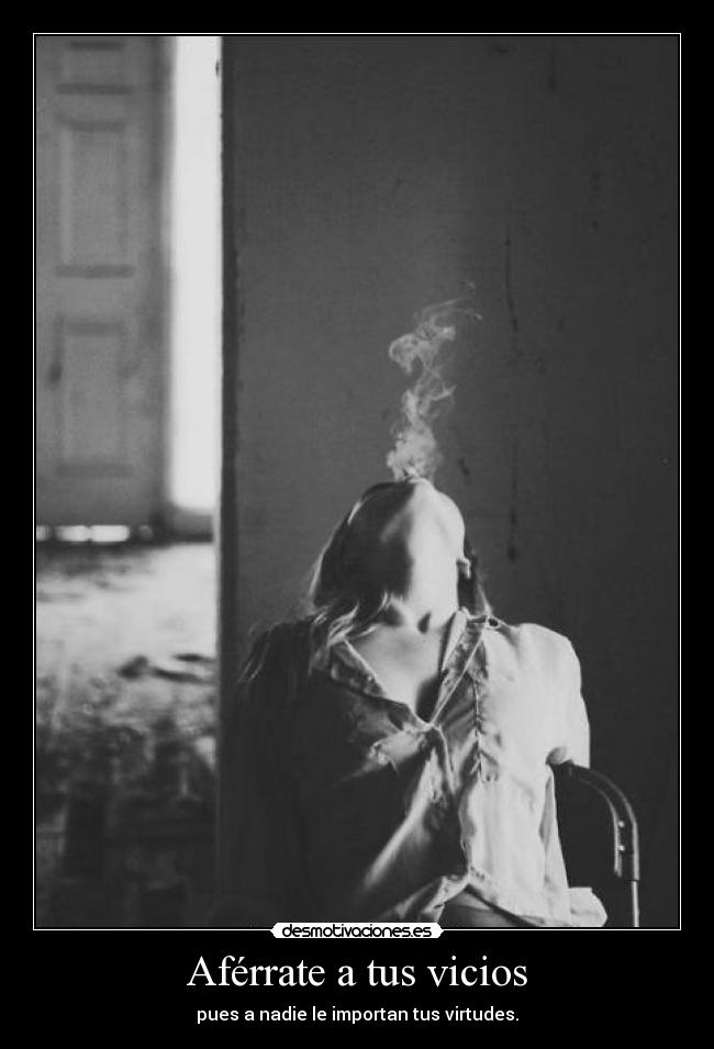 Aférrate a tus vicios - pues a nadie le importan tus virtudes.