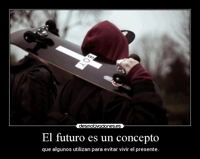 El futuro es un concepto - que algunos utilizan para evitar vivir el presente.