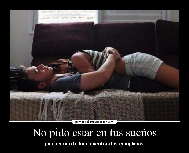 No pido estar en tus sueños - pido estar a tu lado mientras los cumplimos.