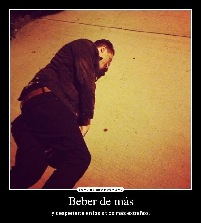 Beber de más - y despertarte en los sitios más extraños.