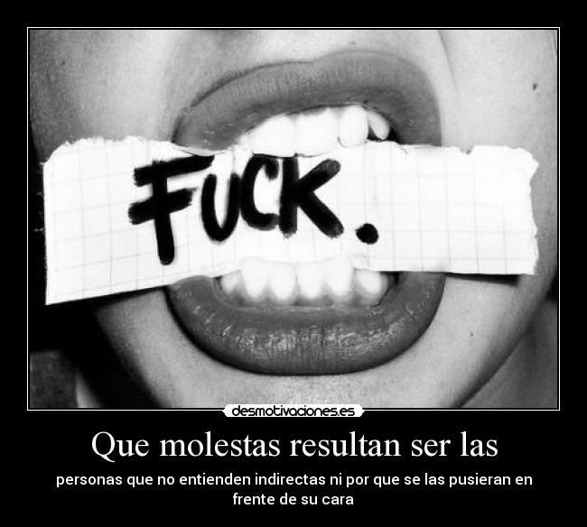 Que molestas resultan ser las - personas que no entienden indirectas ni por que se las pusieran en frente de su cara
