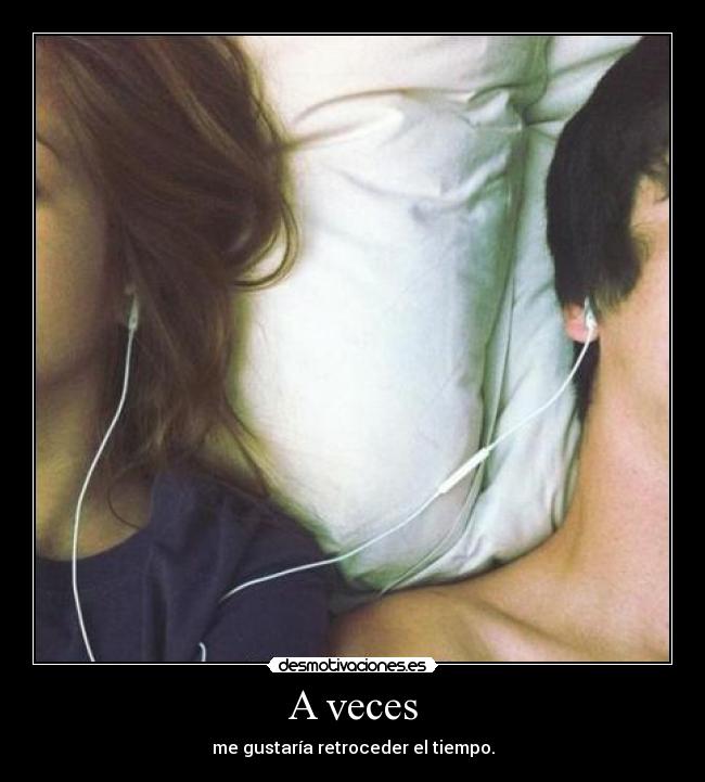 A veces - me gustaría retroceder el tiempo.