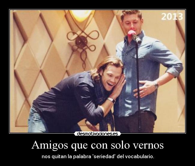 Amigos que con solo vernos - nos quitan la palabra seriedad del vocabulario.