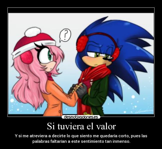 Si tuviera el valor - Y si me atreviera a decirte lo que siento me quedaría corto, pues las
palabras faltarían a este sentimiento tan inmenso.