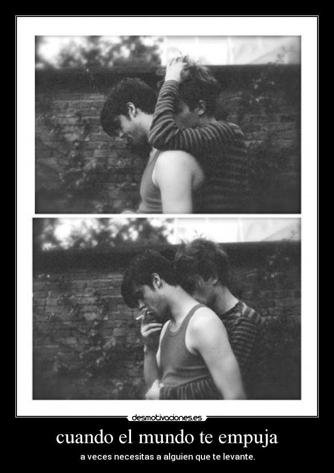 cuando el mundo te empuja - a veces necesitas a alguien que te levante.