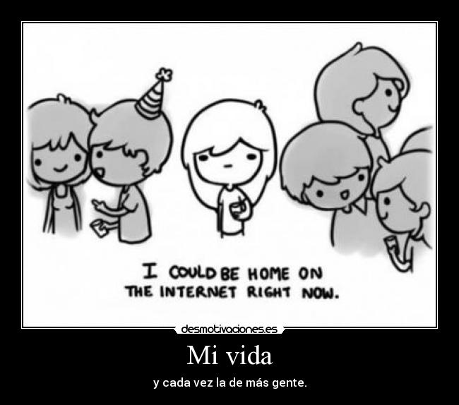 Mi vida - y cada vez la de más gente.