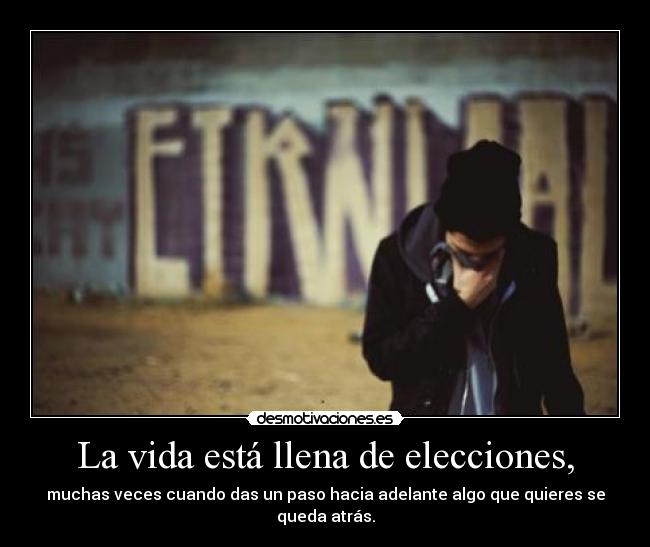 La vida está llena de elecciones, - muchas veces cuando das un paso hacia adelante algo que quieres se queda atrás.