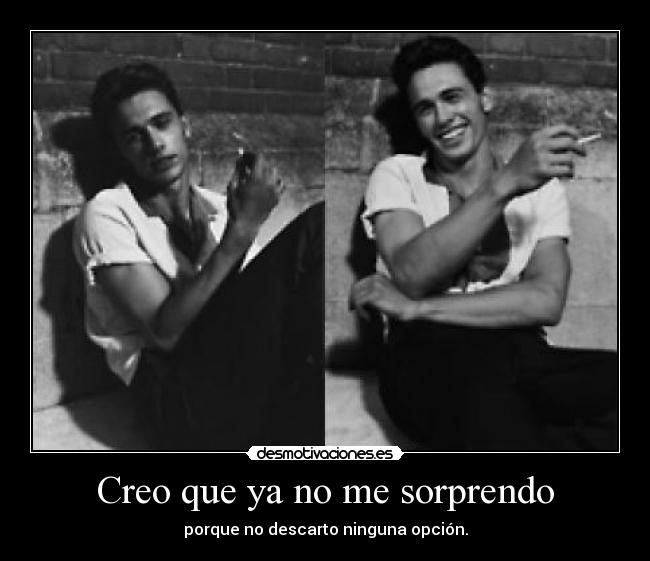 Creo que ya no me sorprendo - porque no descarto ninguna opción.