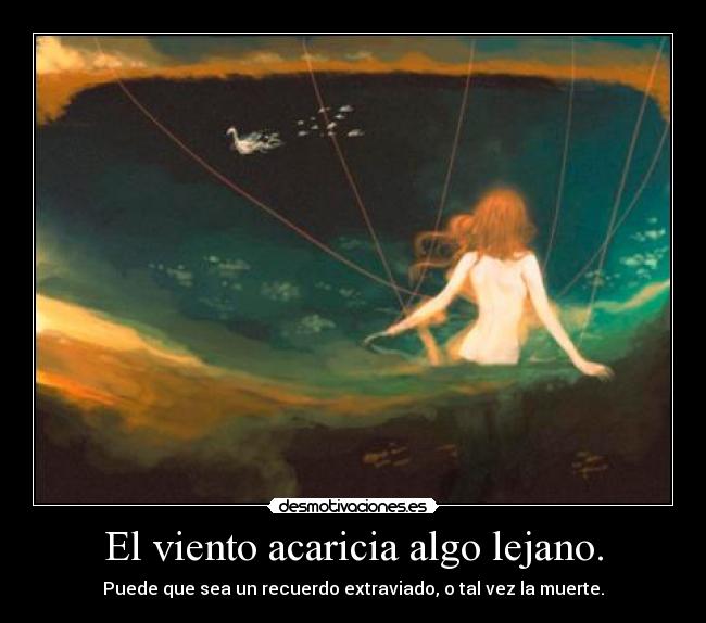 El viento acaricia algo lejano. - Puede que sea un recuerdo extraviado, o tal vez la muerte.