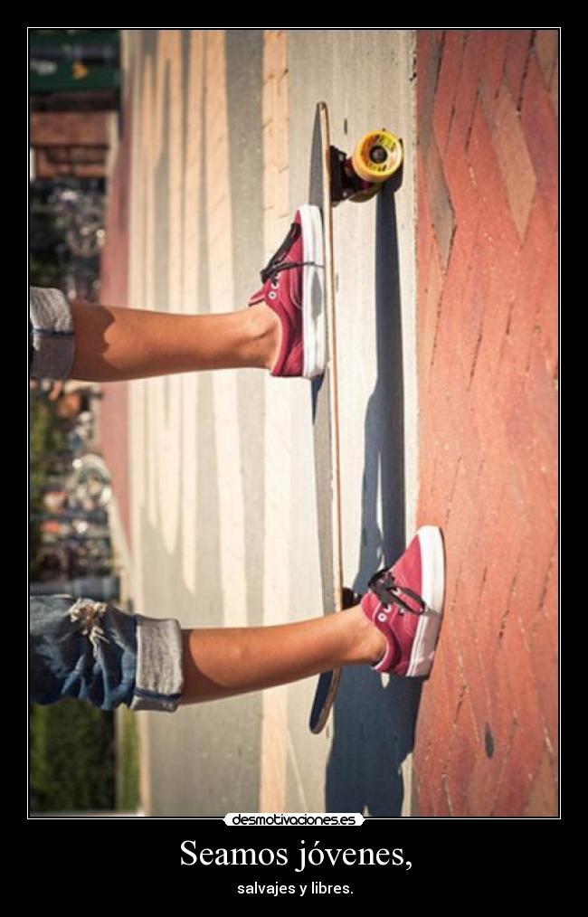 Seamos jóvenes, - salvajes y libres.
