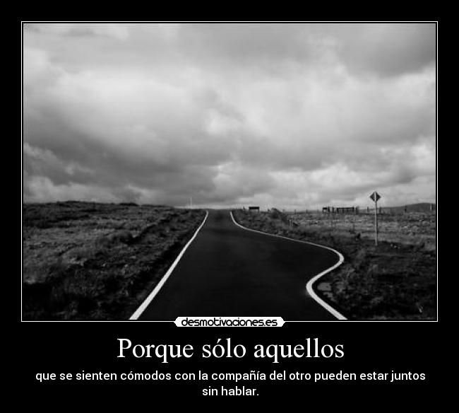 Porque sólo aquellos - que se sienten cómodos con la compañía del otro pueden estar juntos sin hablar.