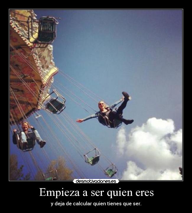 Empieza a ser quien eres - y deja de calcular quien tienes que ser.