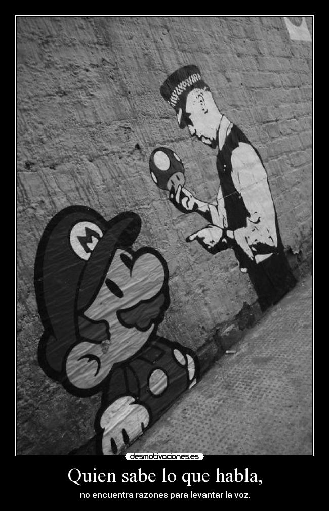 Quien sabe lo que habla, - no encuentra razones para levantar la voz.