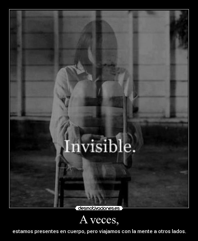 A veces, - estamos presentes en cuerpo, pero viajamos con la mente a otros lados.