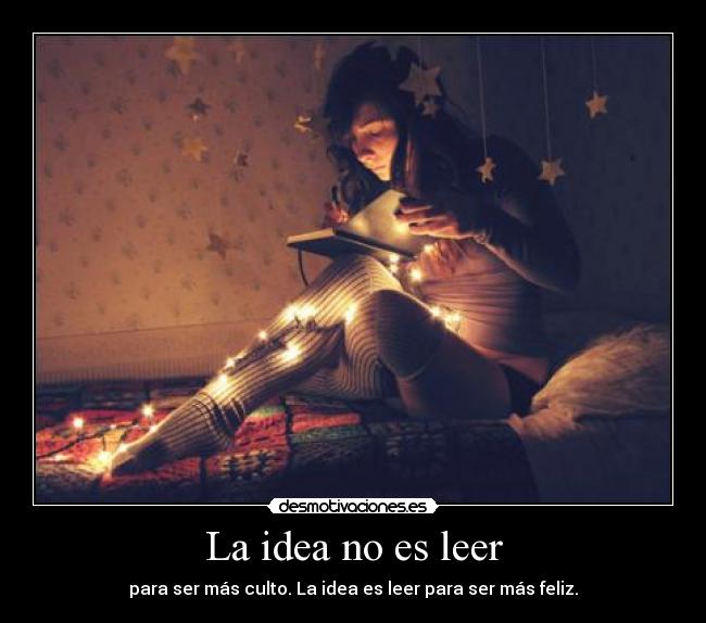 La idea no es leer - para ser más culto. La idea es leer para ser más feliz.