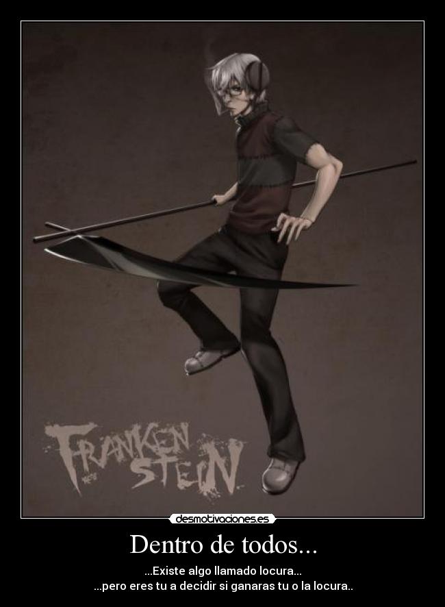 Dentro de todos... - ...Existe algo llamado locura...
...pero eres tu a decidir si ganaras tu o la locura..