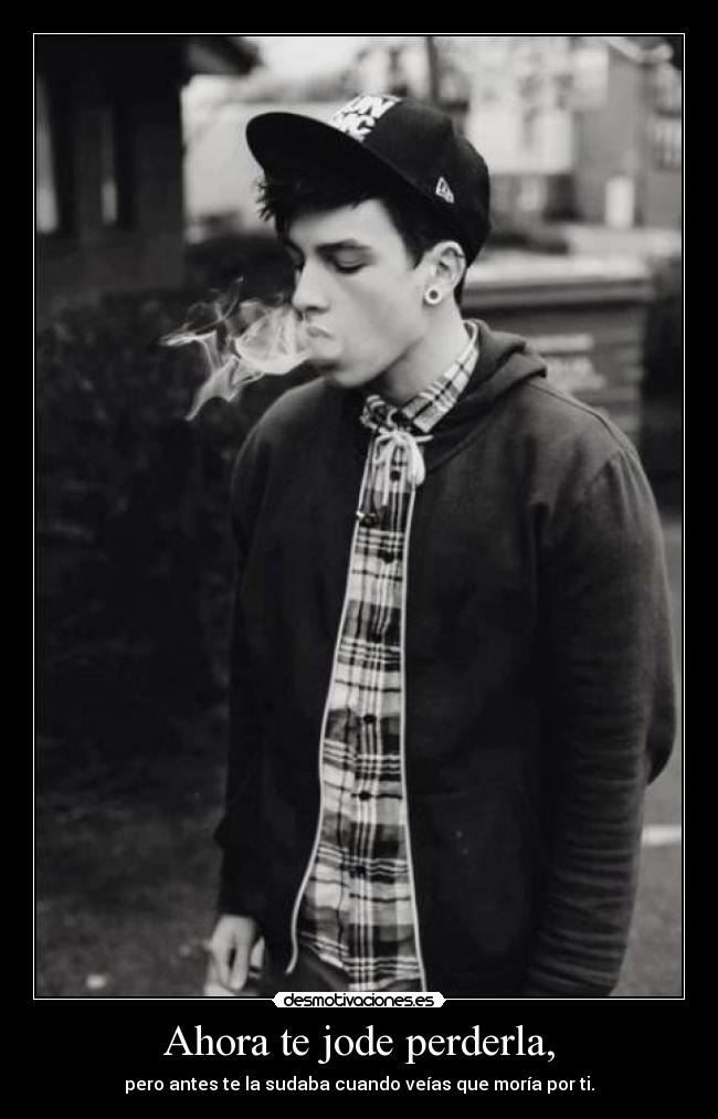 Ahora te jode perderla, - 