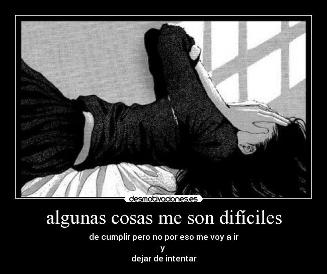algunas cosas me son difíciles - de cumplir pero no por eso me voy a ir
y
dejar de intentar