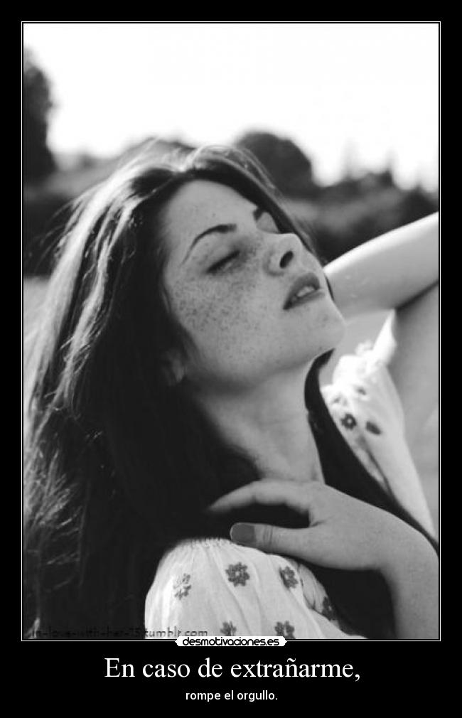 En caso de extrañarme, - rompe el orgullo.