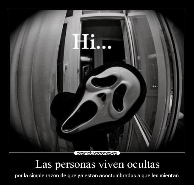 Las personas viven ocultas - por la simple razón de que ya están acostumbrados a que les mientan.