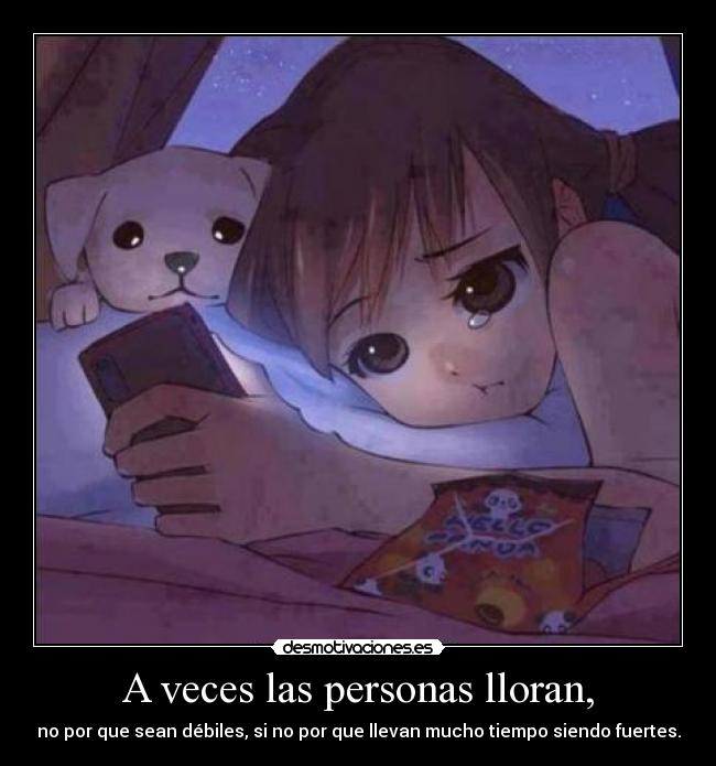 A veces las personas lloran, - no por que sean débiles, si no por que llevan mucho tiempo siendo fuertes.