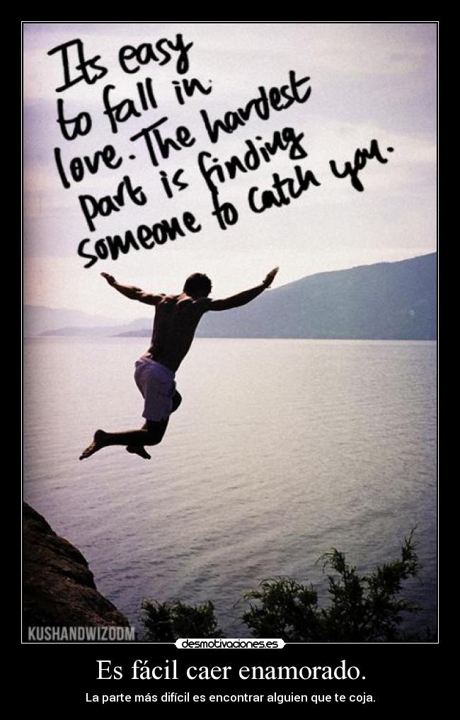 Es fácil caer enamorado. - La parte más difícil es encontrar alguien que te coja.